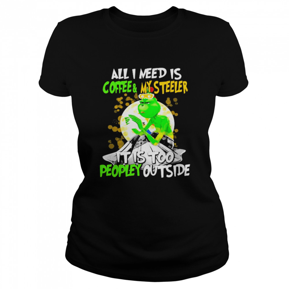 All I Need Is Coffee My Steelers It Is Too People Outside Grinch Xmas Classic Women's T-shirt