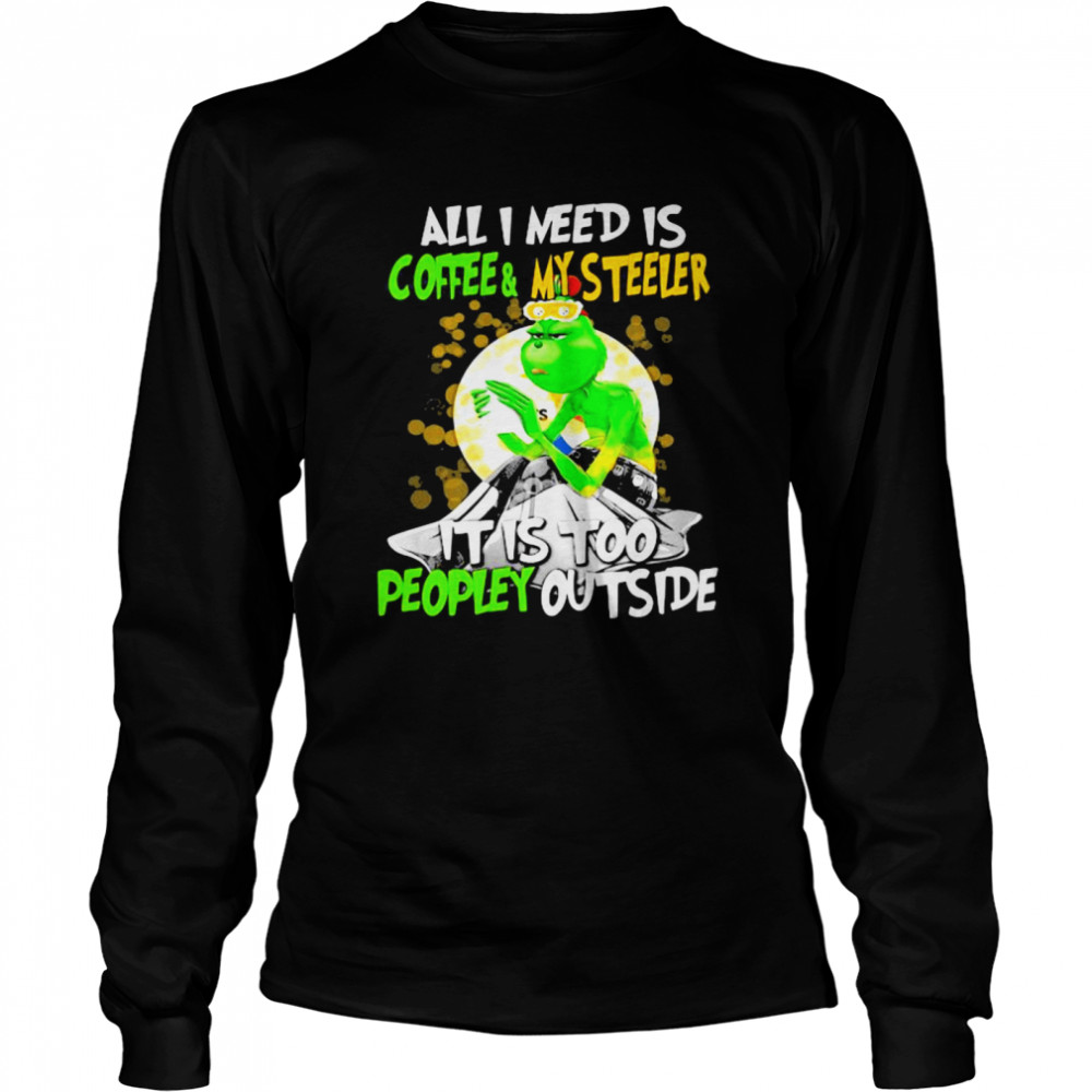 All I Need Is Coffee My Steelers It Is Too People Outside Grinch Xmas Long Sleeved T-shirt