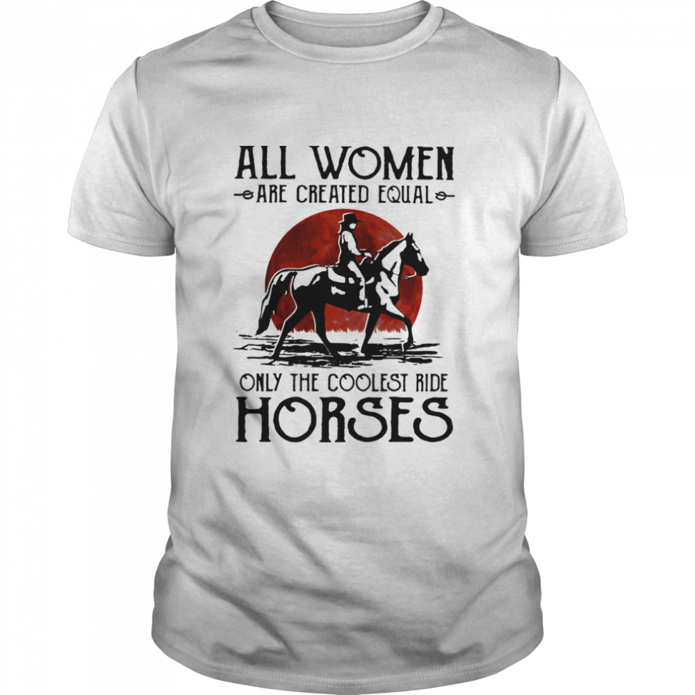 All Women Are Created Equal Only The Coolest Ride Horses Moon Blood shirt