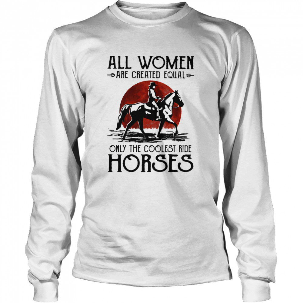 All Women Are Created Equal Only The Coolest Ride Horses Moon Blood Long Sleeved T-shirt