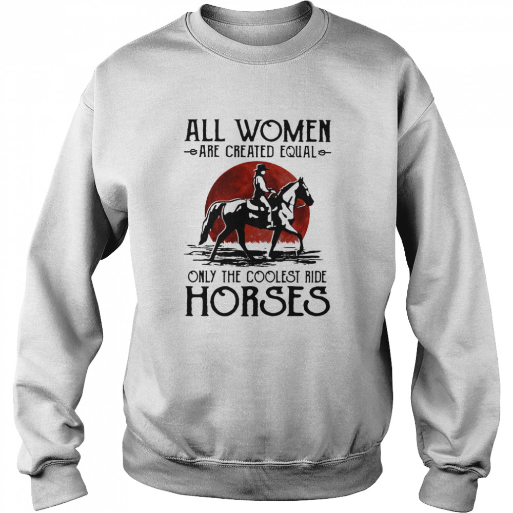 All Women Are Created Equal Only The Coolest Ride Horses Moon Blood Unisex Sweatshirt