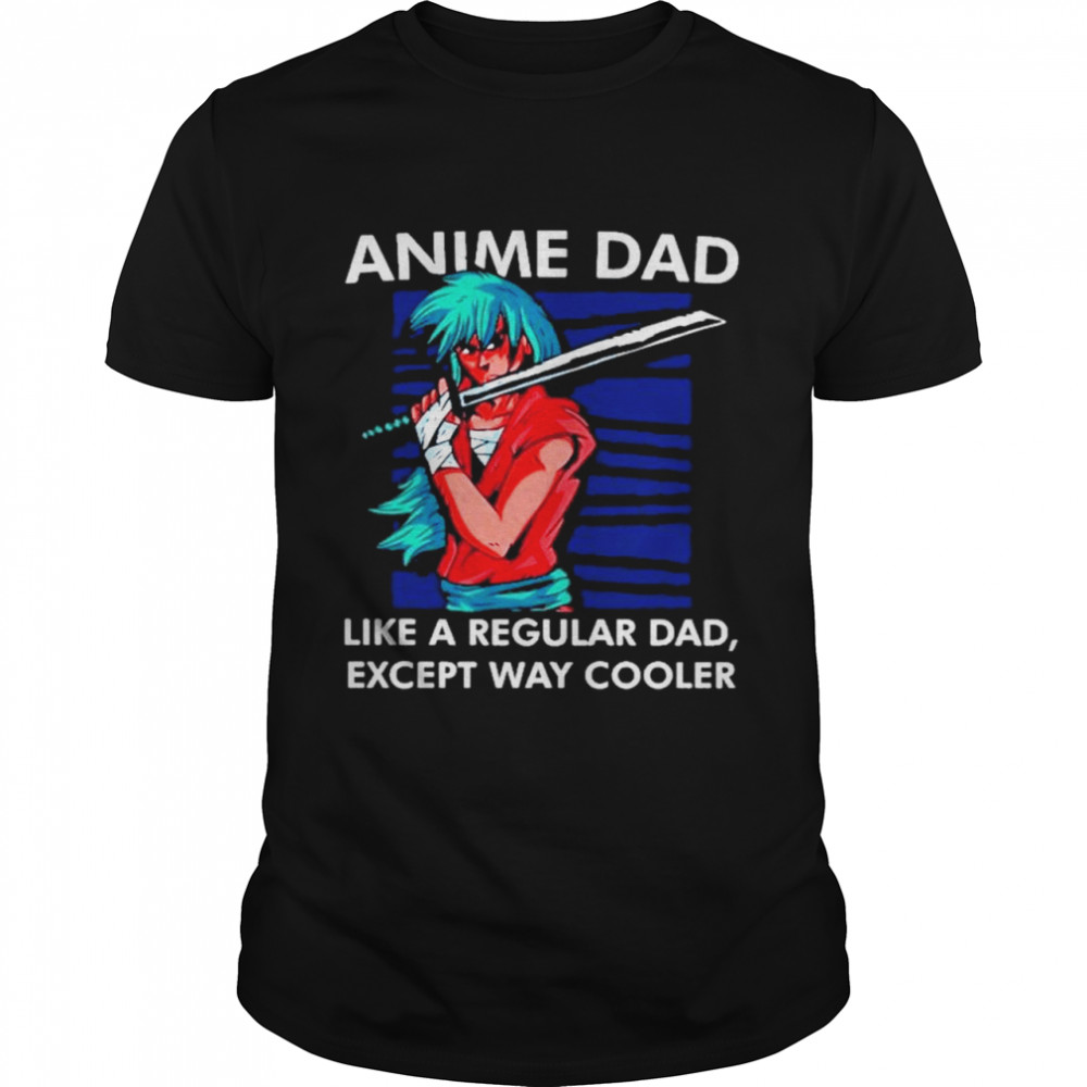 Anime dad like a regular dad except way cooler shirt