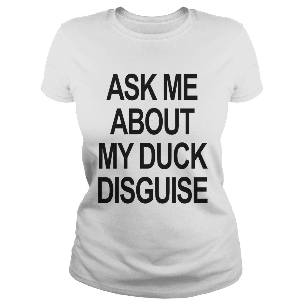 Ask Me About My Duck Disguise Classic Ladies