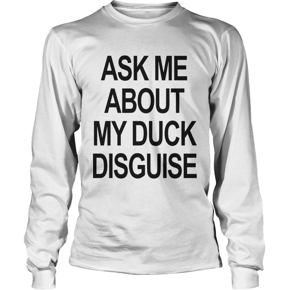 Ask Me About My Duck Disguise Long Sleeve