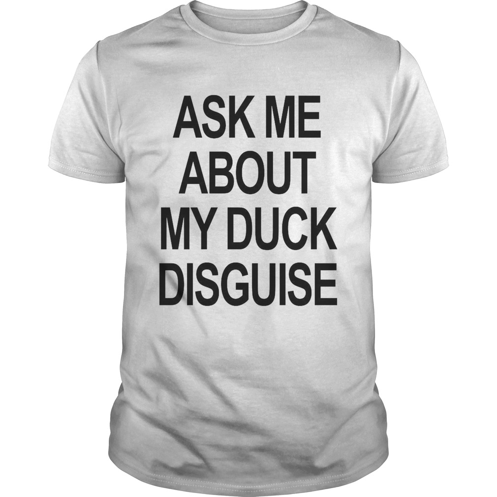 Ask Me About My Duck Disguise shirt