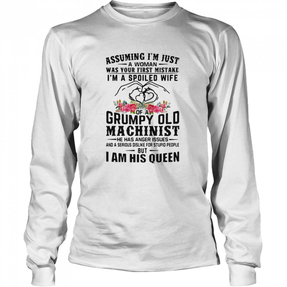 Assuming I’m Just A Woman Was Your First Mistake I’m A Spoiled Wife Of A Grumpy Old Machinist I Am His Queen Heart Flowers Long Sleeved T-shirt