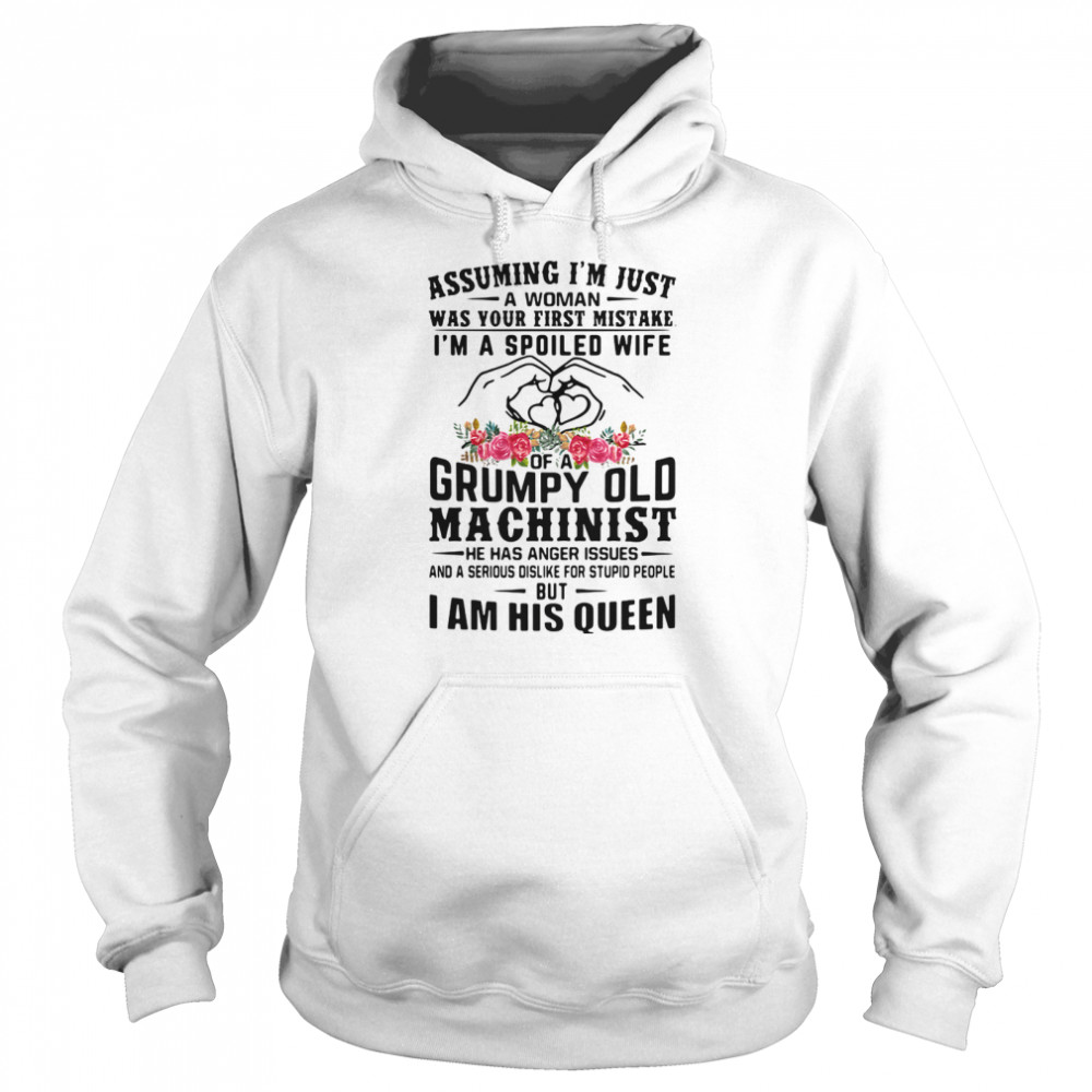 Assuming I’m Just A Woman Was Your First Mistake I’m A Spoiled Wife Of A Grumpy Old Machinist I Am His Queen Heart Flowers Unisex Hoodie