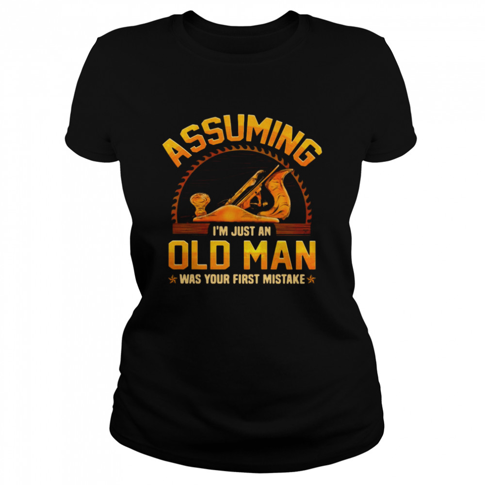 Assuming I’m Just An Old Man Was Your First Mistake Classic Women's T-shirt