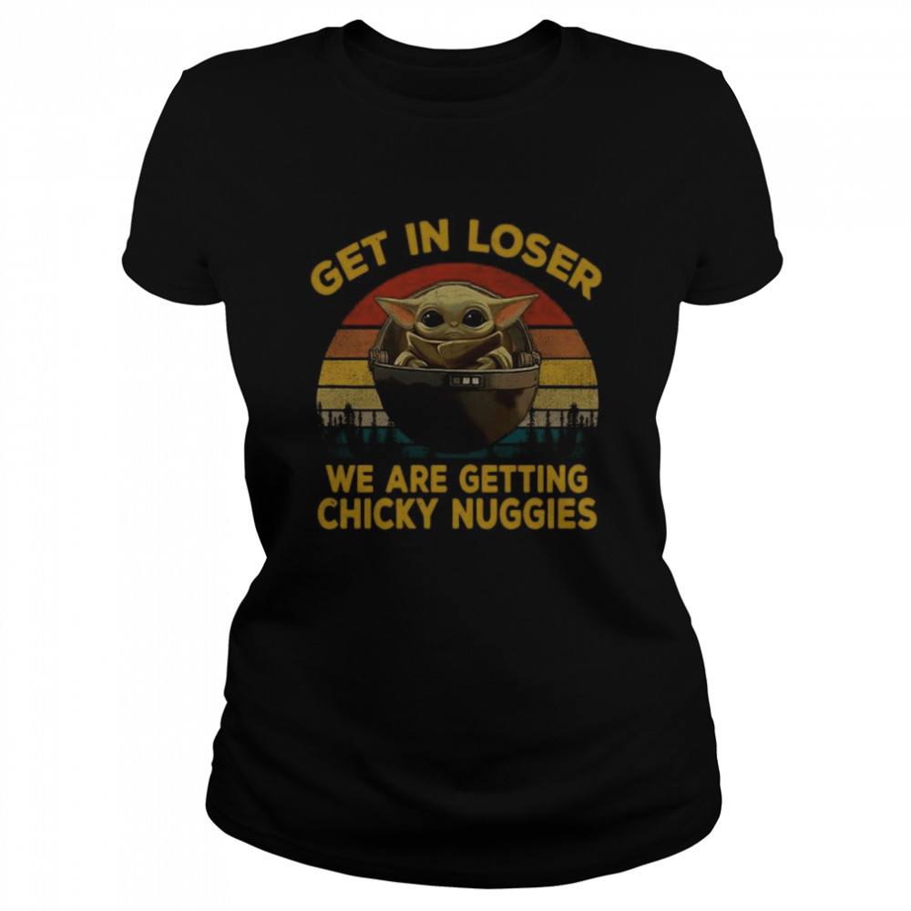 Baby Yoda Get In Loser We Are Getting Chicky Nuggies Vintage Classic Women's T-shirt