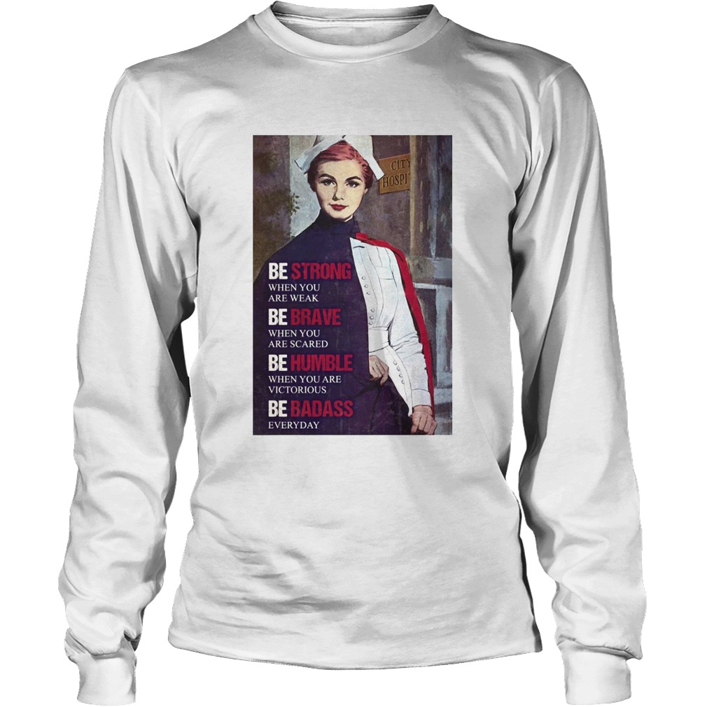 Be Strong When You Are Weak Be Brave When You Are Scared Be Humble Nurse Long Sleeve
