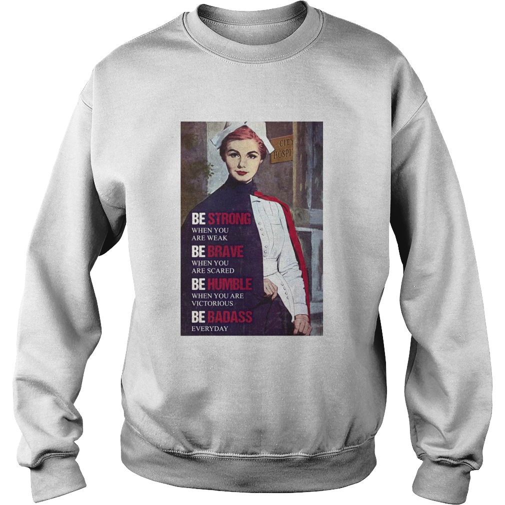 Be Strong When You Are Weak Be Brave When You Are Scared Be Humble Nurse Sweatshirt