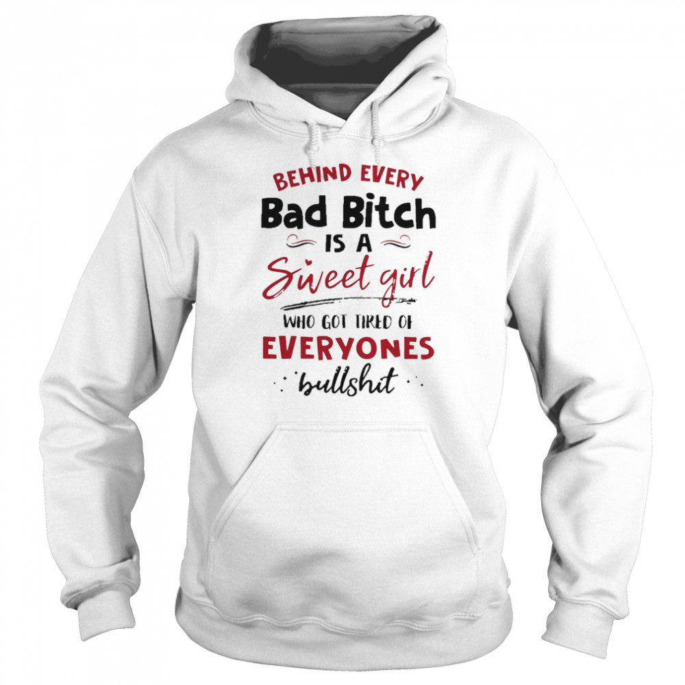 Behind Every Bad Bitch Is A Sweet Girl Who Got Tired Of Everyones Bullshit Unisex Hoodie