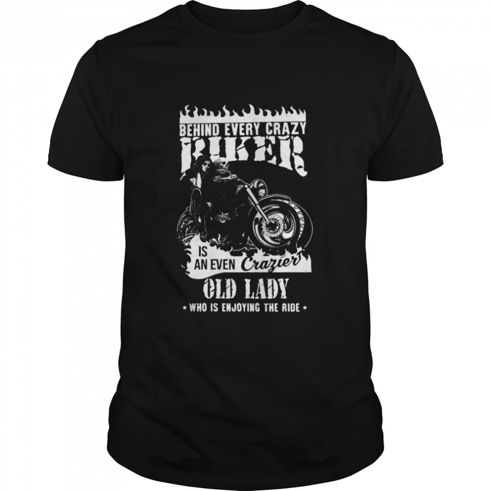 Behind Every Crazy Biker Is An Even Crazier Old Lady Who Is Enjoying The Ride shirt