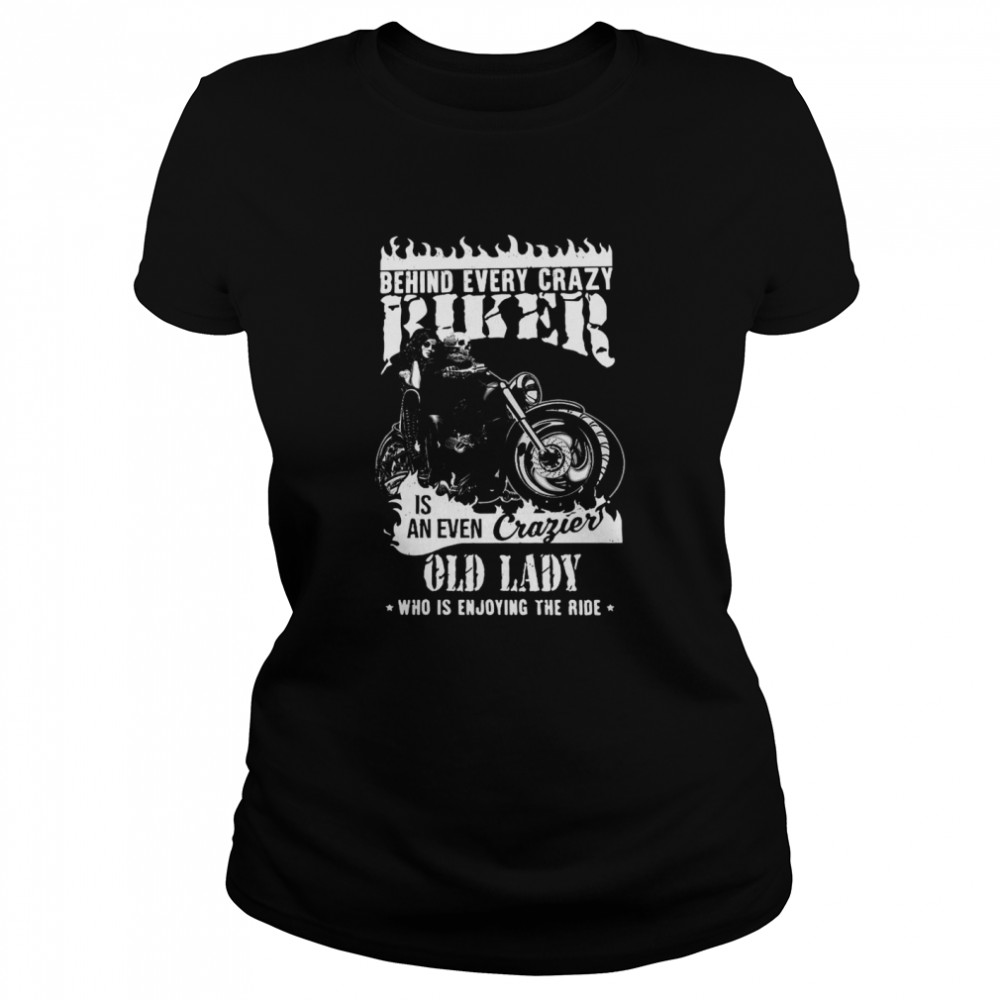 Behind Every Crazy Biker Is An Even Crazier Old Lady Who Is Enjoying The Ride Classic Women's T-shirt