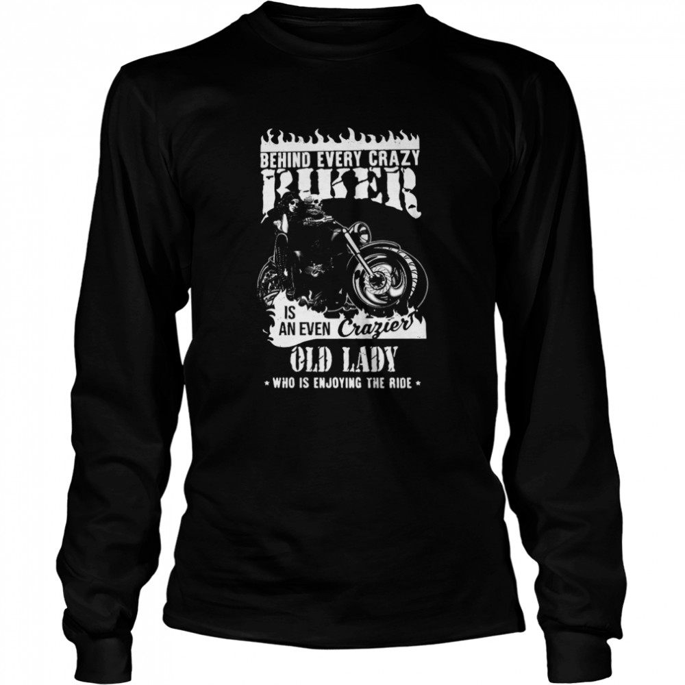Behind Every Crazy Biker Is An Even Crazier Old Lady Who Is Enjoying The Ride Long Sleeved T-shirt
