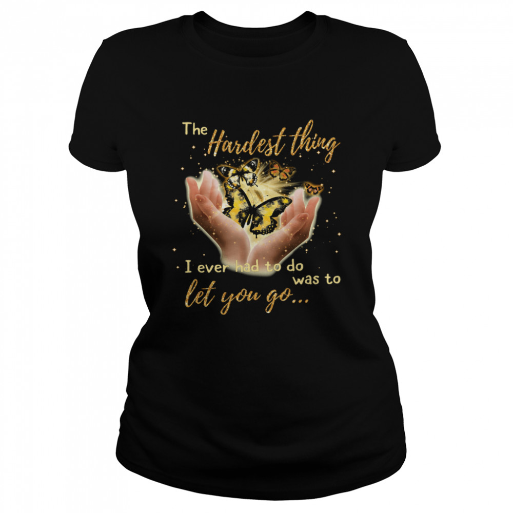 Butterfly The Hardest Thing I Ever Had To Do Was To Let You Go Classic Women's T-shirt