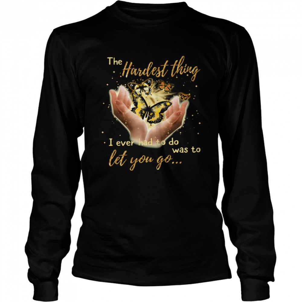 Butterfly The Hardest Thing I Ever Had To Do Was To Let You Go Long Sleeved T-shirt