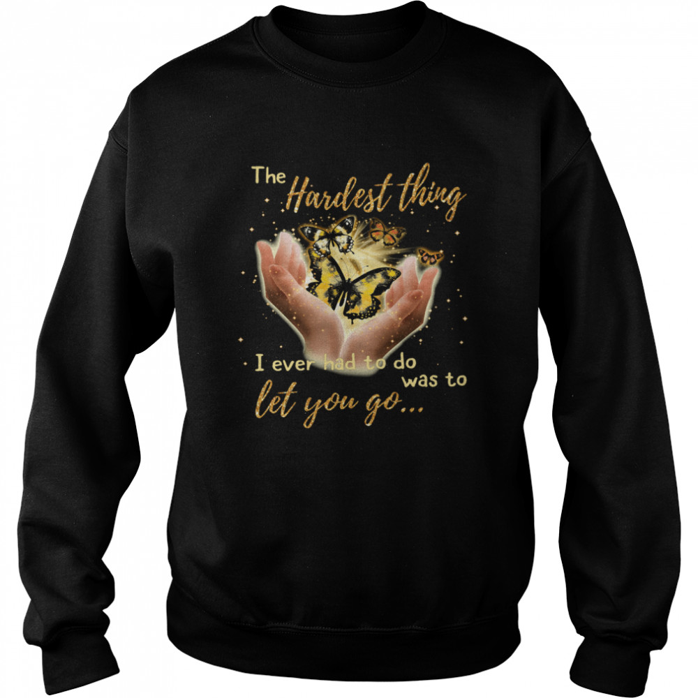 Butterfly The Hardest Thing I Ever Had To Do Was To Let You Go Unisex Sweatshirt