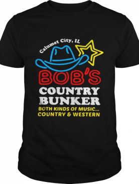 Calumet City IL Bob’s Country Bunker Both Kinds Of Music Country And Western shirt