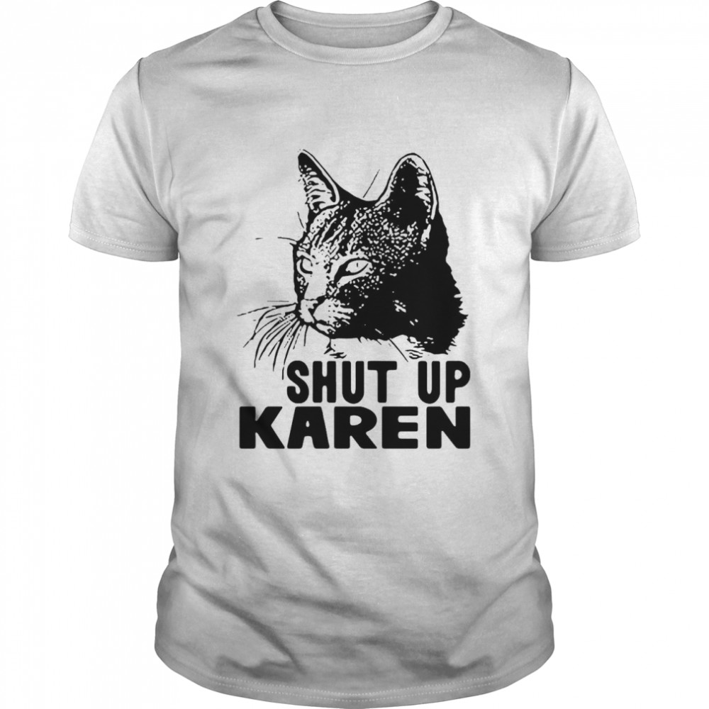 Cat Shut Up Karen shirt