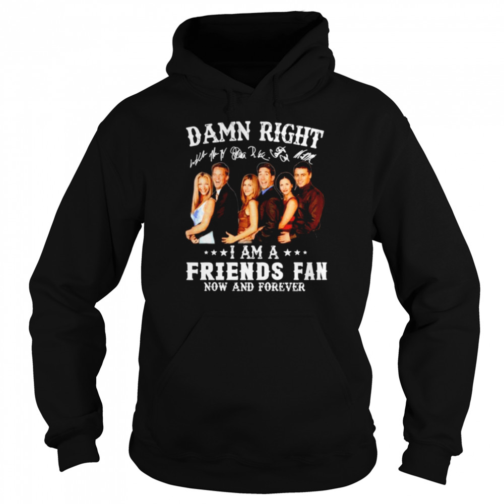 Damn right I am a Friends fan now and forever Unisex Hoodie