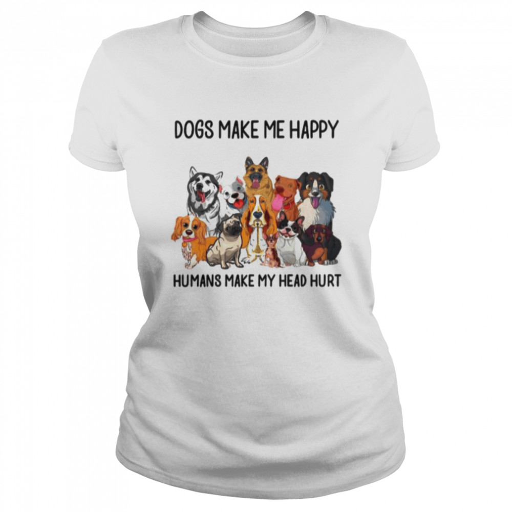 Dogs Make Me Happy Humans Make My Head Hurt Classic Women's T-shirt