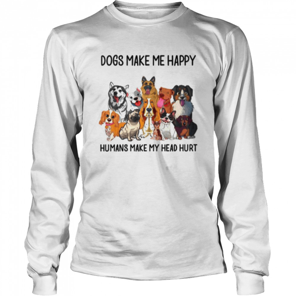 Dogs Make Me Happy Humans Make My Head Hurt Long Sleeved T-shirt