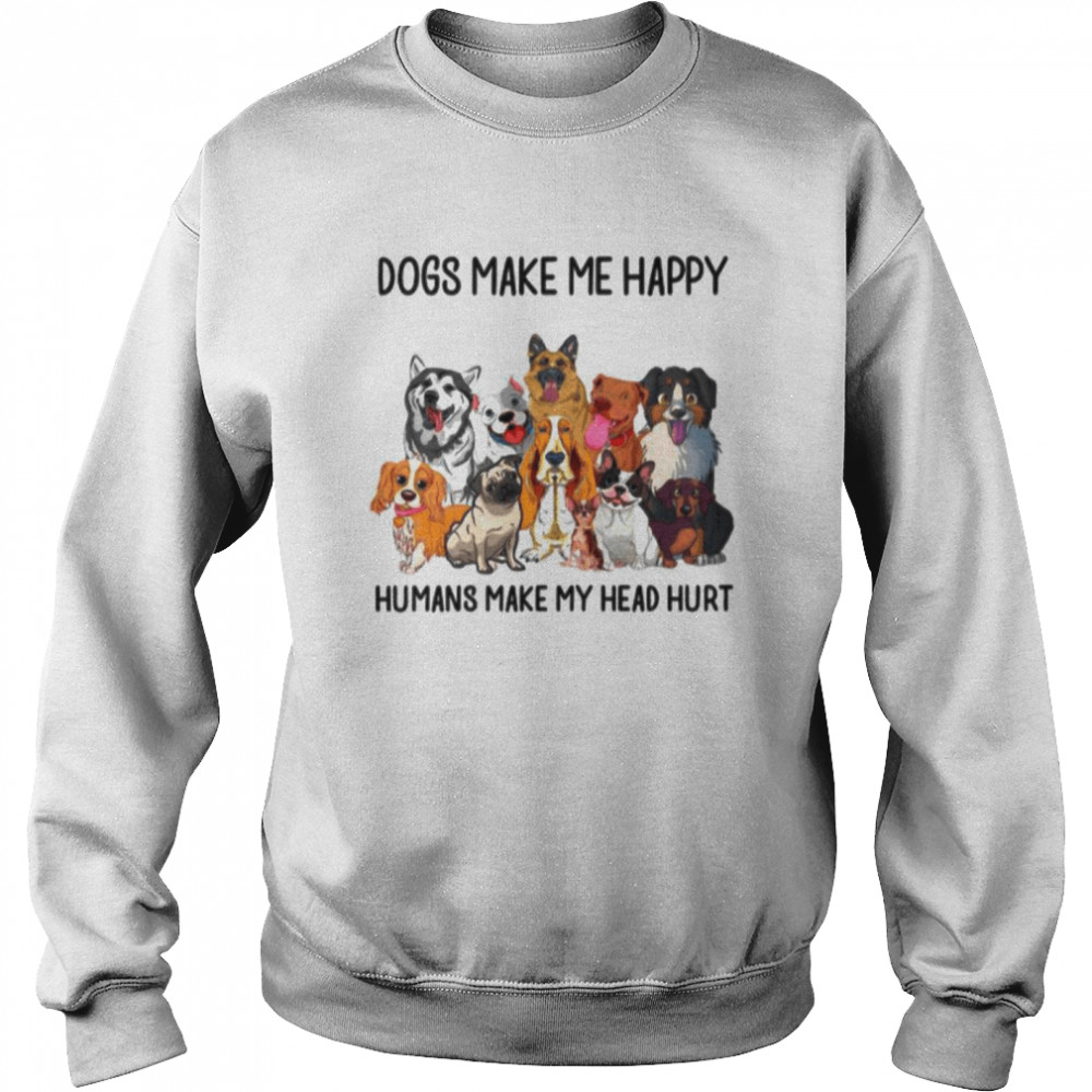 Dogs Make Me Happy Humans Make My Head Hurt Unisex Sweatshirt
