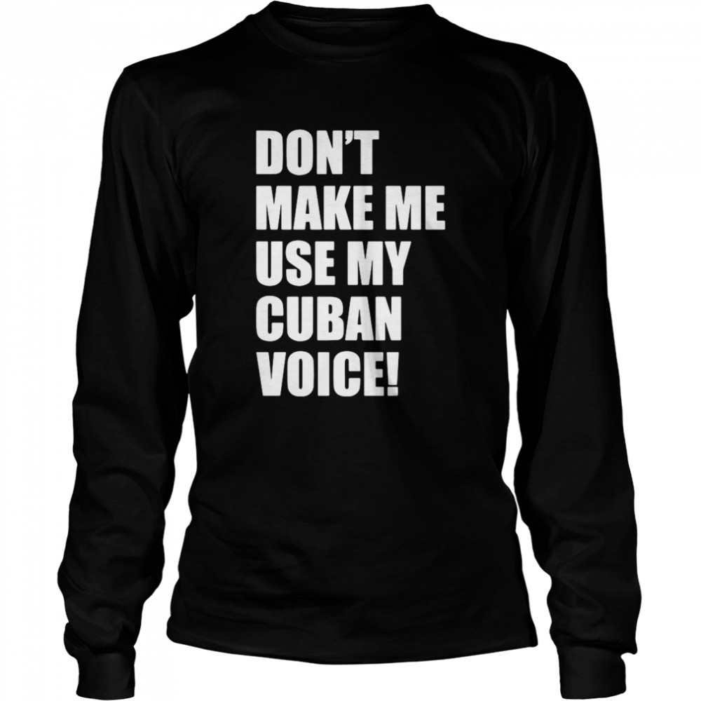 Don’t Make Me Use My Cuban Voice Long Sleeved T-shirt