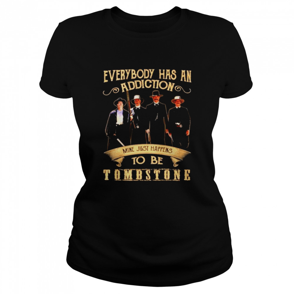 Everybody has an addiction mine just happens to be Tombstone Classic Women's T-shirt