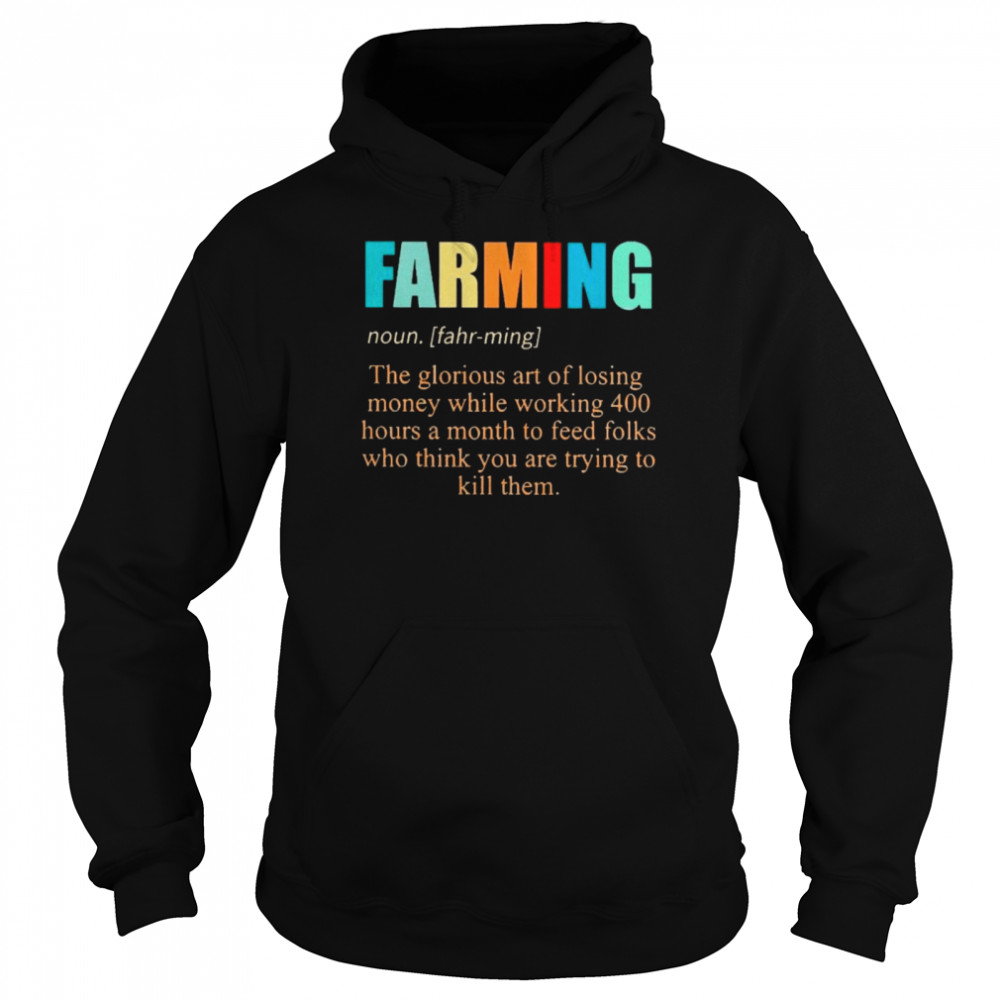 Farming noun the glorious art of losing money while working 400 hours a month to feed folks who thinks you are trying to kill them Unisex Hoodie