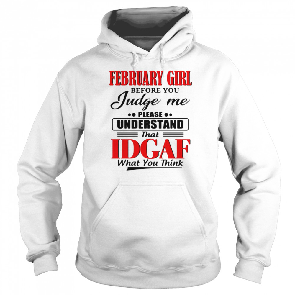 February Girl Before You Judge Me Please Understand That Idgaf What You Think Unisex Hoodie