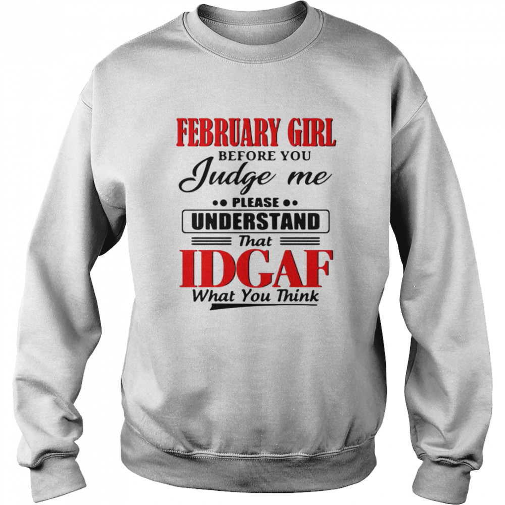 February Girl Before You Judge Me Please Understand That Idgaf What You Think Unisex Sweatshirt