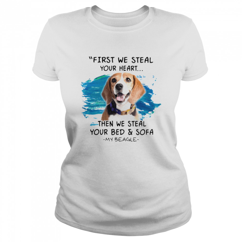 First We Steal Your Heart Then We Steal Your Bed And Sofa My Beagle Classic Women's T-shirt