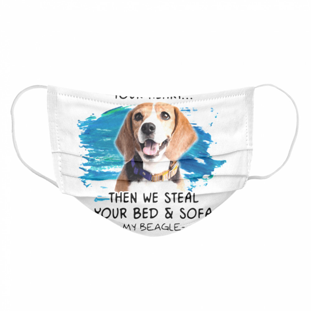 First We Steal Your Heart Then We Steal Your Bed And Sofa My Beagle Cloth Face Mask