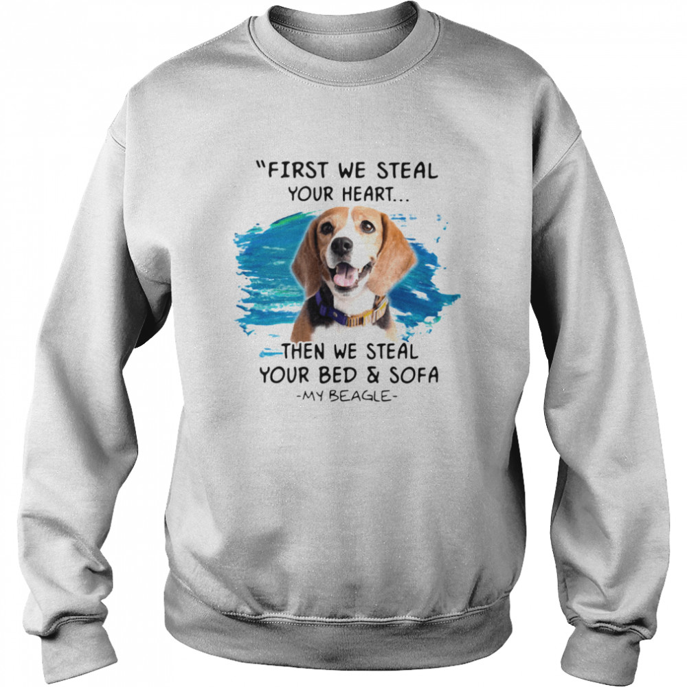 First We Steal Your Heart Then We Steal Your Bed And Sofa My Beagle Unisex Sweatshirt