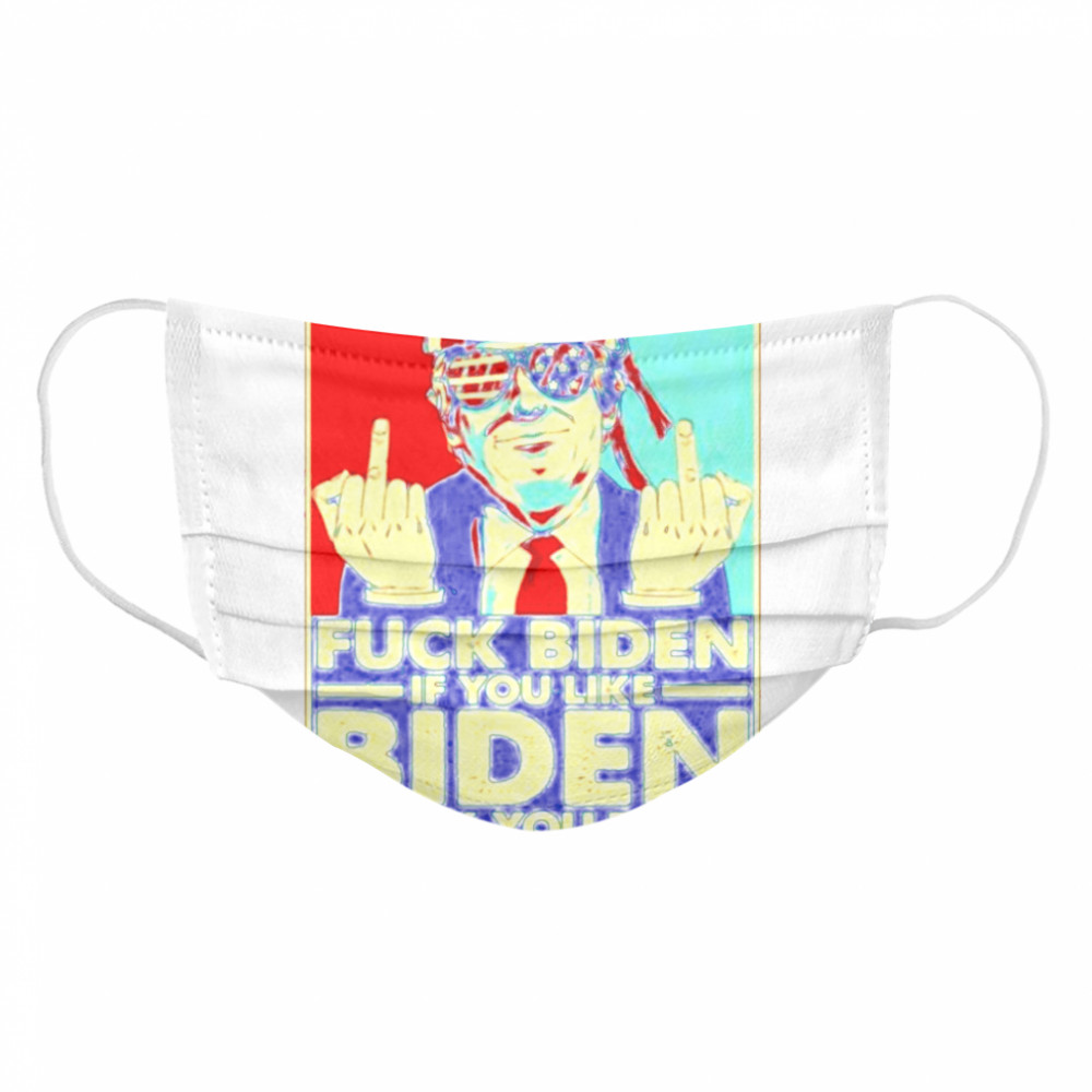 Fuck Biden if you like Biden fuck you too Cloth Face Mask