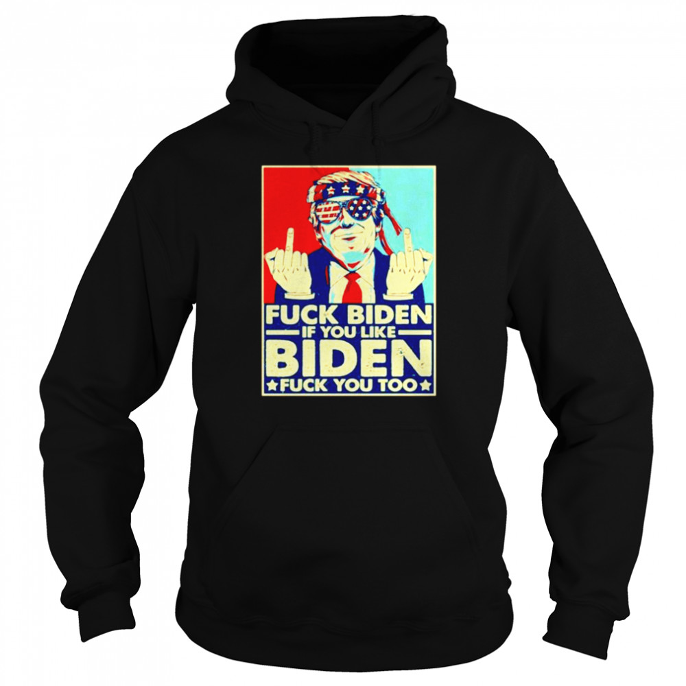 Fuck Biden if you like Biden fuck you too Unisex Hoodie
