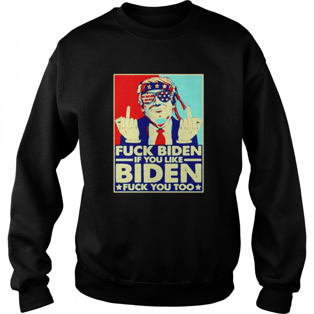 Fuck Biden if you like Biden fuck you too Unisex Sweatshirt