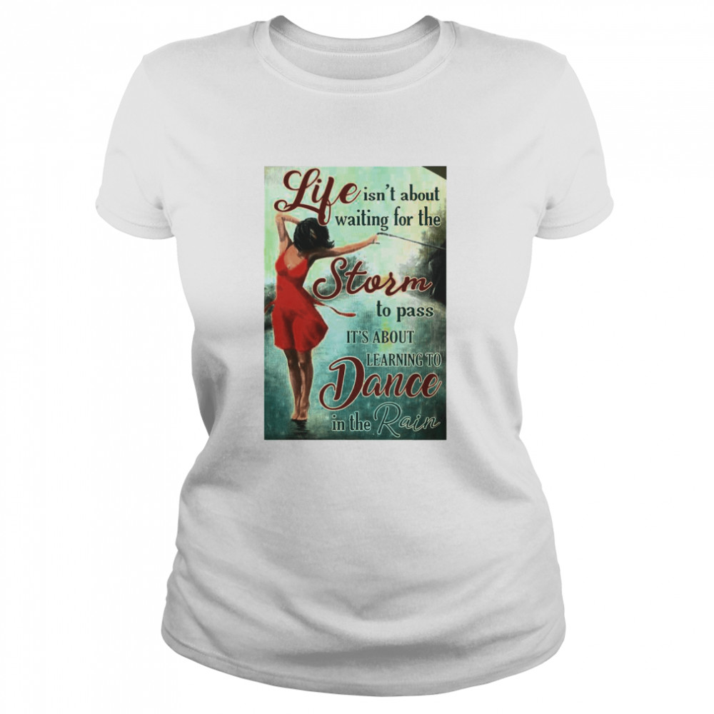 Girl Life Isn’t About Waiting For The Storm To Pass It’s About Learning To Dancing In The Rain Classic Women's T-shirt