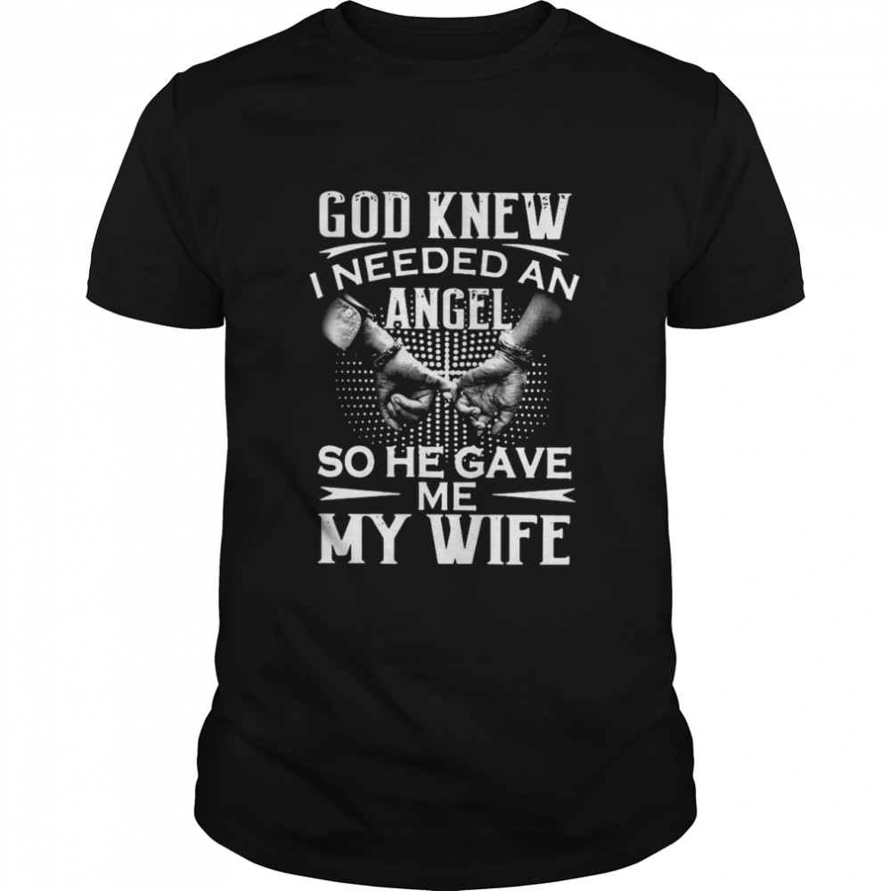 God knew I needed an angel so he gave Me my wife shirt