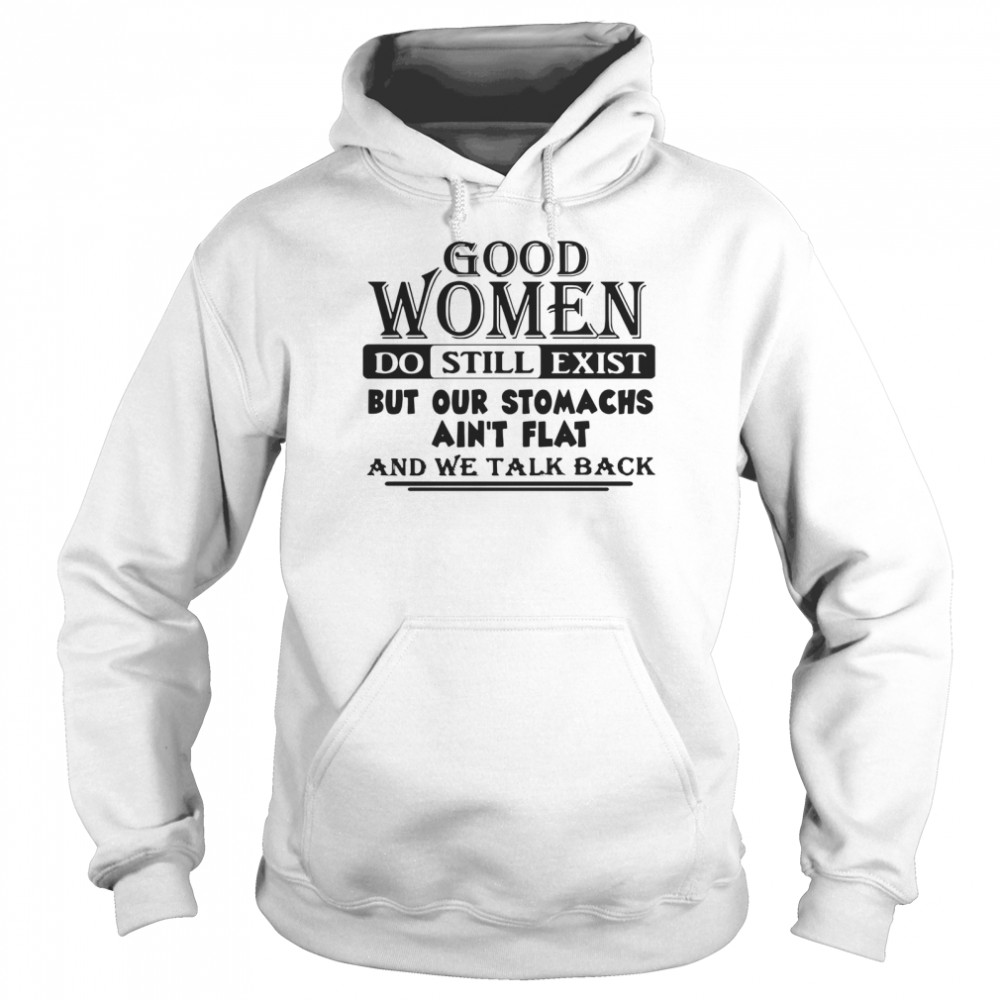 Good Women Do Still Exist But Our Stomachs Ain't Flat And We Talk Back Unisex Hoodie