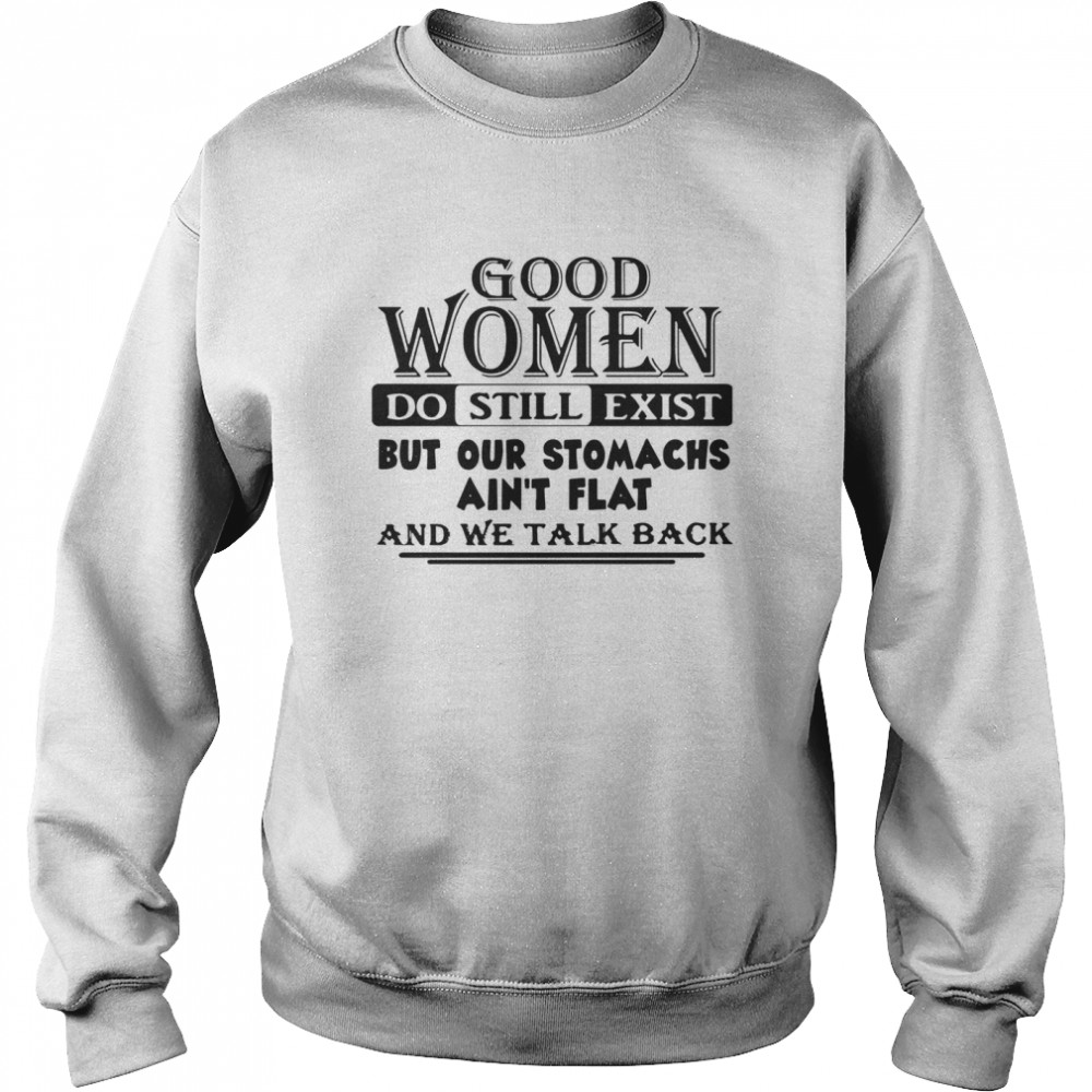 Good Women Do Still Exist But Our Stomachs Ain't Flat And We Talk Back Unisex Sweatshirt