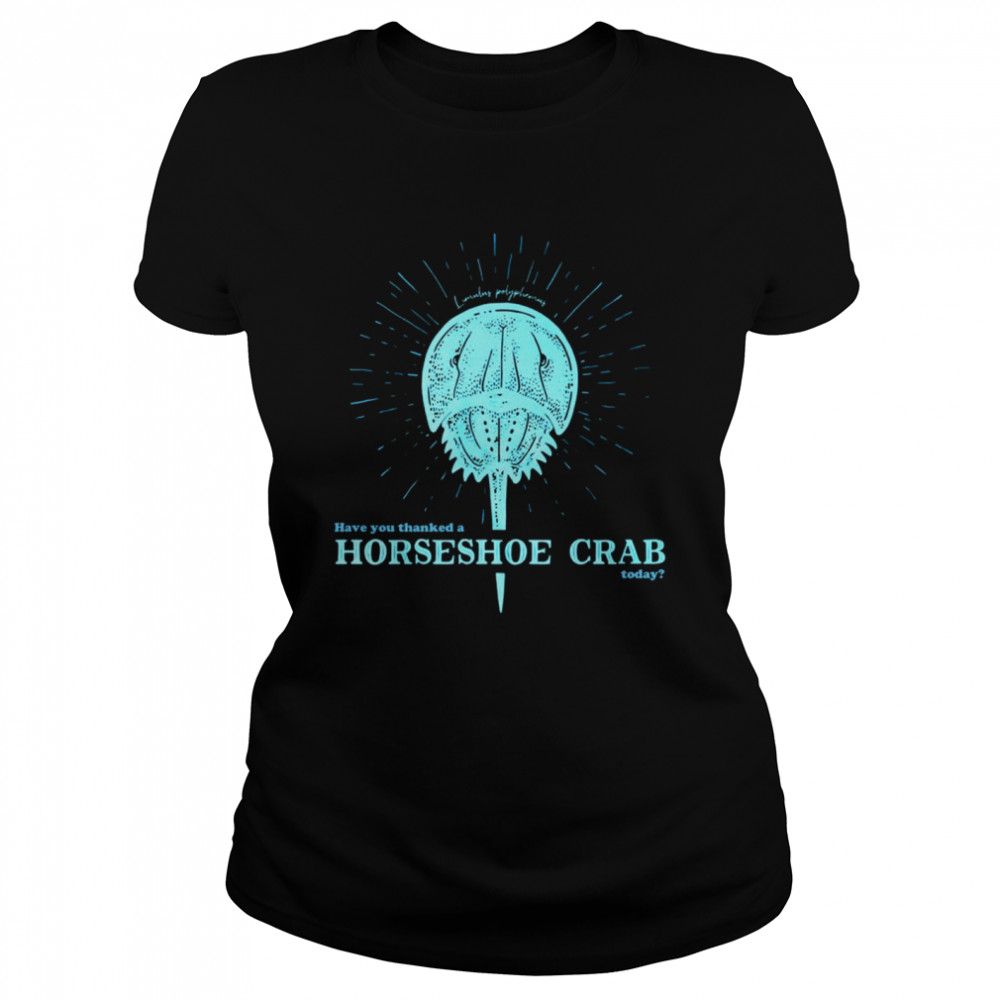 Have You Thanked A Horseshoe Crab Today Classic Women's T-shirt