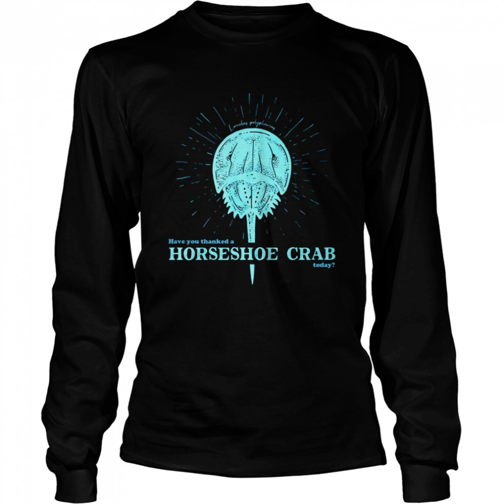 Have You Thanked A Horseshoe Crab Today Long Sleeved T-shirt