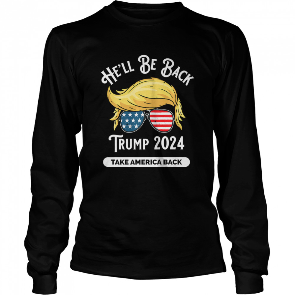 He'll Be Back Trumo 2024 Take America Back Hair And Glass American Flag Long Sleeved T-shirt
