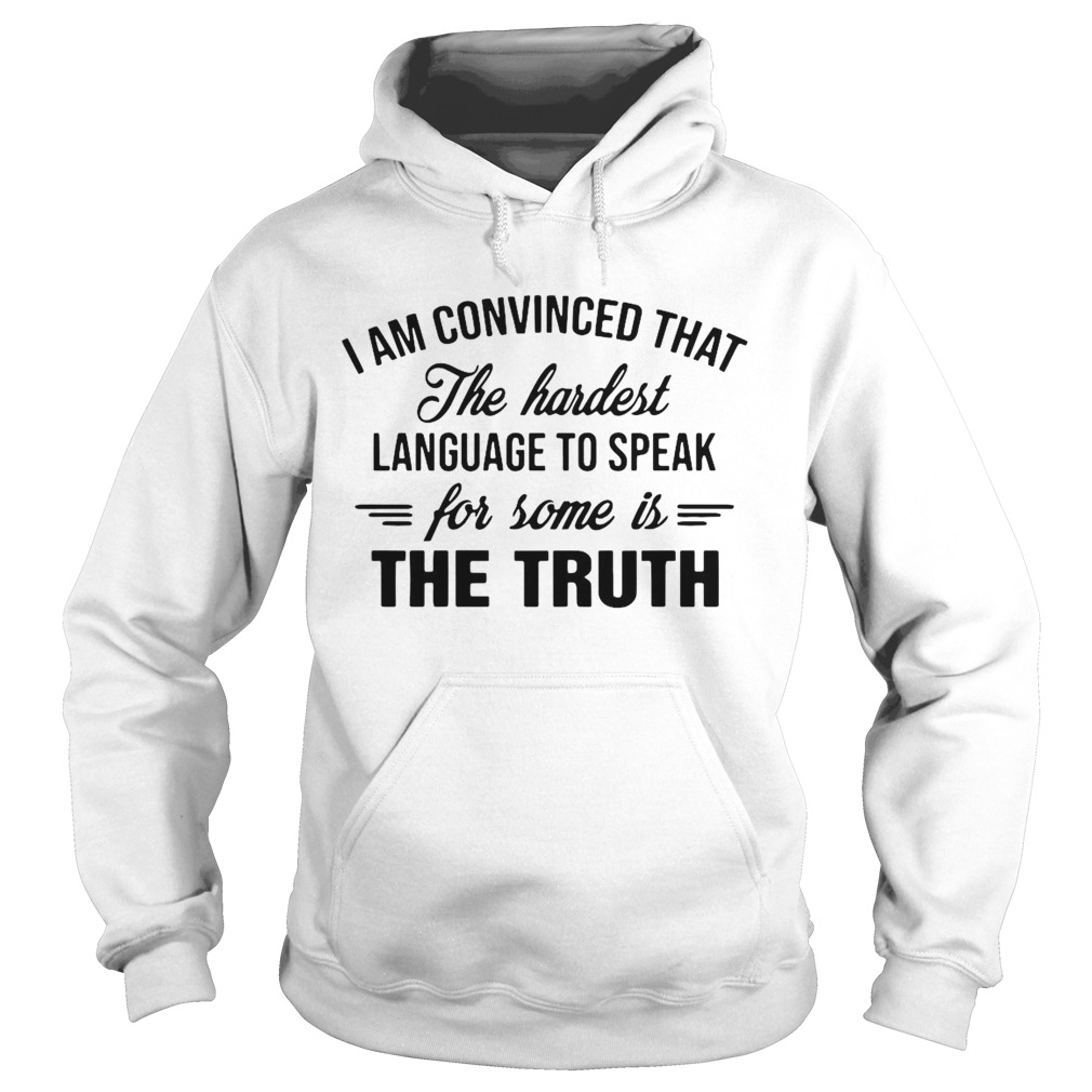 I Am Convinced That The Hardest Language To Speak For Some Is The Truth Hoodie