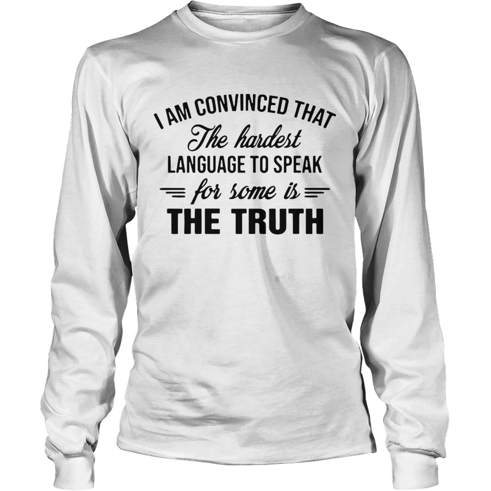 I Am Convinced That The Hardest Language To Speak For Some Is The Truth Long Sleeve