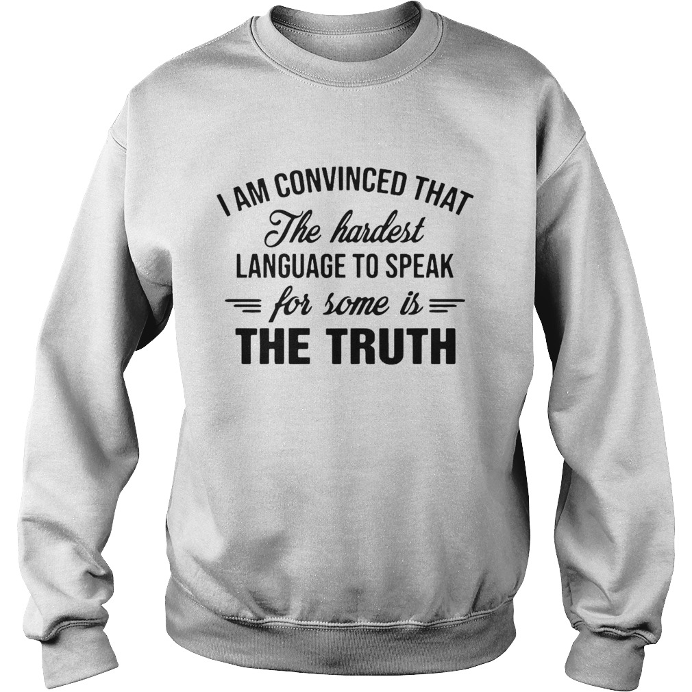 I Am Convinced That The Hardest Language To Speak For Some Is The Truth Sweatshirt