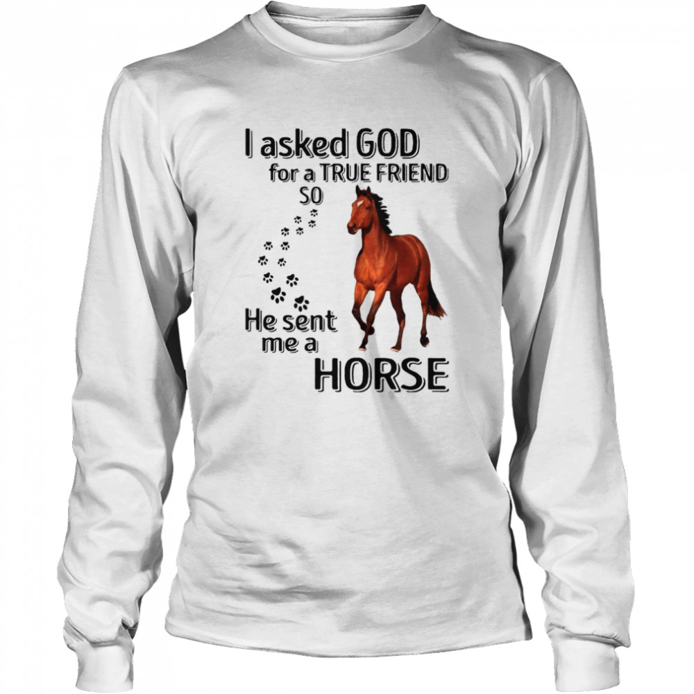 I Asked God For A True Friend So He Sent Me A Horse Long Sleeved T-shirt